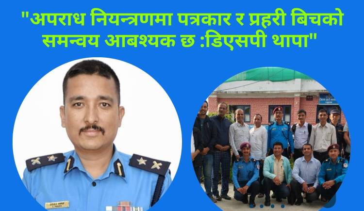 अपराध नियन्त्रणमा पत्रकार र प्रहरी बिचको समन्वय आवश्यक छ : डिएसपी थापा