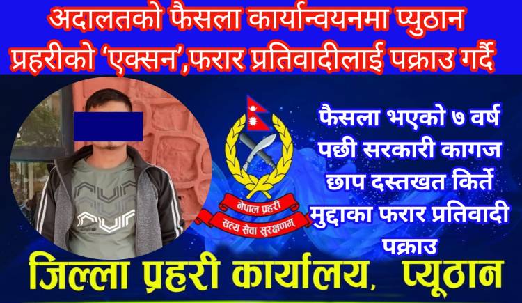 अदालतको फैसला कार्यान्वयनमा प्युठान प्रहरीको ‘एक्सन’,फरार प्रतिवादीलाई पक्राउ गर्दै 