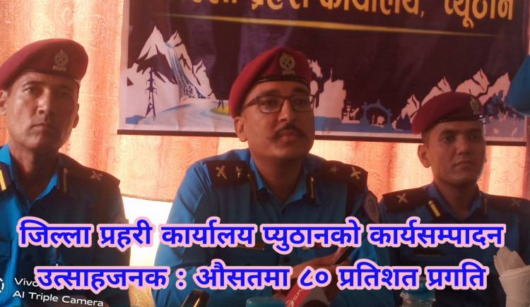 जिल्ला प्रहरी कार्यालय प्युठानको कार्यसम्पादन उत्साहजनक : औसतमा ८० प्रतिशत प्रगति