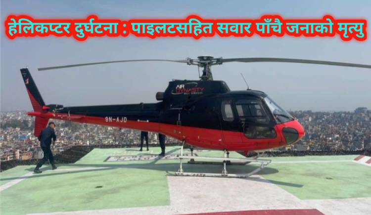 हेलिकप्टर दुर्घटना : पाइलटसहित सवार पाँचै जनाको मृत्यु 