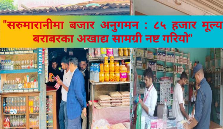 सरुमारानीमा बजार अनुगमन : ८५ हजार मूल्य बराबरका अखाद्य सामग्री नष्ट गरियो