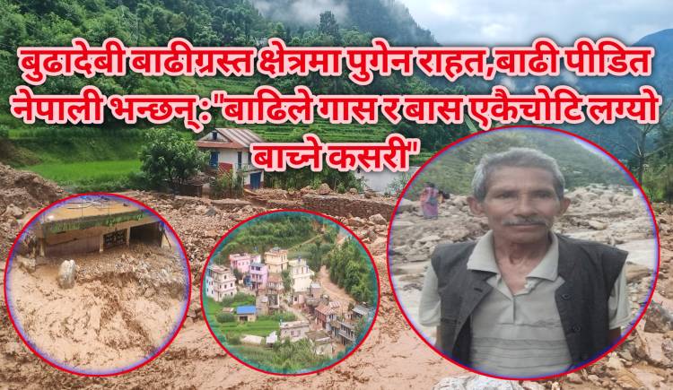 बुढादेबी बाढीग्रस्त क्षेत्रमा पुगेन राहत,बाढी पीडित  नेपाली भन्छन् : बाढिले गास र बास एकैचोटि लग्यो बाच्ने कसरी 