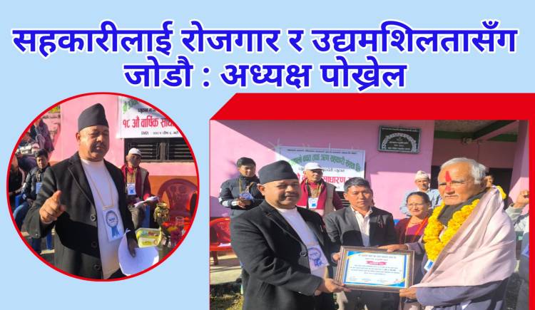 सहकारीलाई रोजगार र उद्यमशिलतासँग जोडौ : अध्यक्ष पोख्रेल 