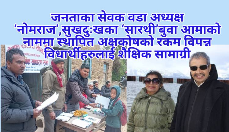 जनताका सेवक वडा अध्यक्ष ‘नोमराज’,सुखदुःखका ‘सारथी’ बुवा आमाको नाममा स्थापित अक्षकोषको रकम विपन्न विधार्थीहरुलाई शैेक्षिक सामाग्री