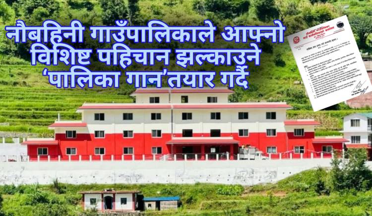 नौबहिनी गाउँपालिकाले आफ्नो विशिष्ट पहिचान झल्काउने ‘पालिका गान’तयार गर्दै