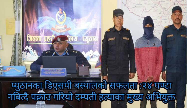 प्युठानका डिएसपी बस्यालको सफलता : २४ घण्टा नबित्दै पक्राउ गरियो दम्पती हत्याका मुख्य अभियुक्त