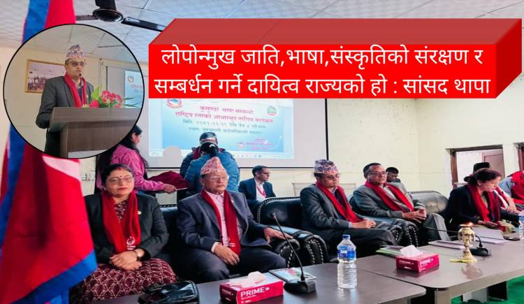 लोपोन्मुख जाति,भाषा,संस्कृतिको संरक्षण र सम्बर्धन गर्ने दायित्व राज्यको हो : सांसद थापा
