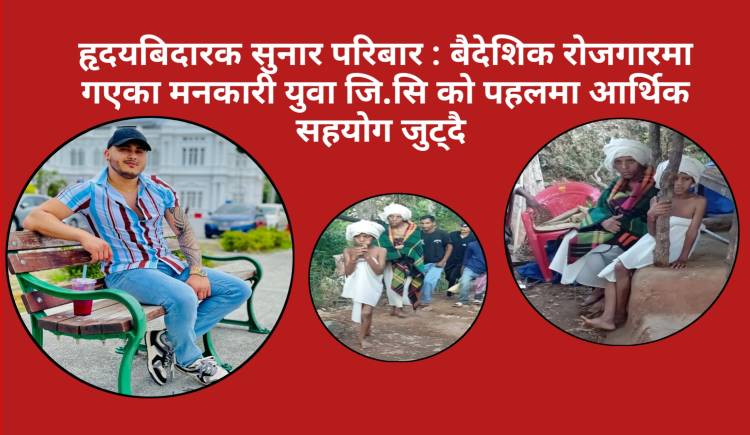 हृदयबिदारक सुनार परिबार : बैदेशिक रोजगारमा गएका मनकारी युवा जि.सि को पहलमा आर्थिक सहयोग जुट्दै 
