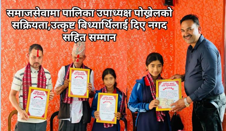 समाजसेवामा पालिका उपाध्यक्ष पोख्रेलको सक्रियता,उत्कृष्ट बिध्यार्थिलाई दिए नगद सहित सम्मान