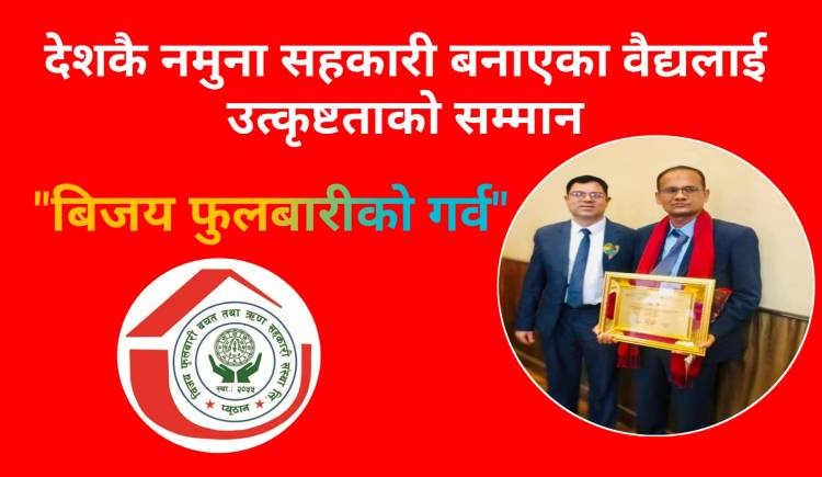 देशकै नमुना सहकारी बनाएका वैद्यलाई उत्कृष्टताको सम्मान,बिजय फुलबारीको गर्व