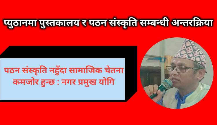 पठन संस्कृति नहुँदा सामाजिक चेतना कमजोर हुन्छ : नगर प्रमुख योगि