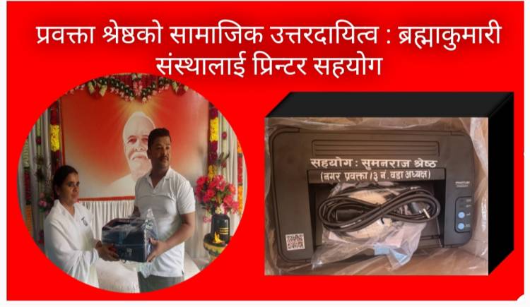 प्रवक्ता श्रेष्ठको सामाजिक उत्तरदायित्व : ब्रह्माकुमारी संस्थालाई प्रिन्टर सहयोग