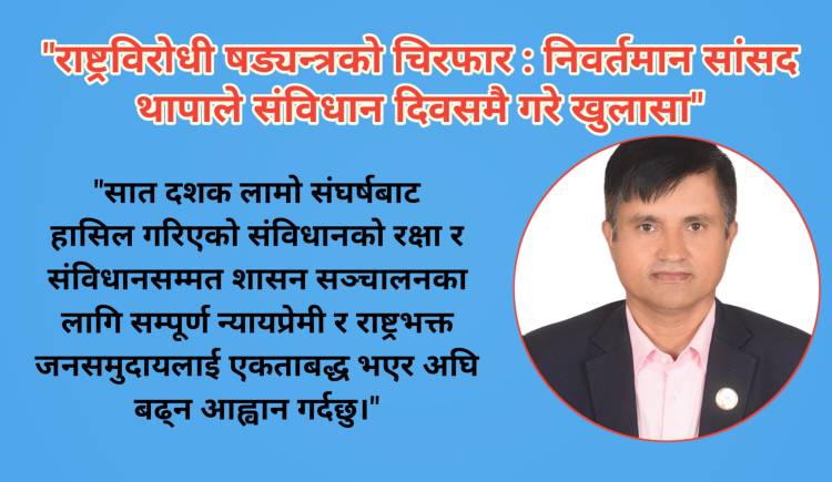 "राष्ट्रविरोधी षड्यन्त्रको चिरफार : निवर्तमान  सांसद थापाले संविधान दिवसमै गरे खुलासा"