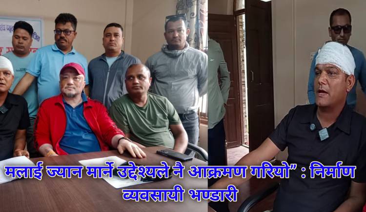 “मलाई ज्यान मार्ने उद्देश्यले नै आक्रमण गरियो” : निर्माण व्यवसायी भण्डारी