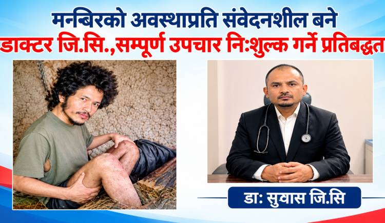 मनबिरको अवस्थाप्रति संवेदनशील बने डाक्टर जि.सि.,सम्पूर्ण उपचार निःशुल्क गर्ने प्रतिबद्धता 