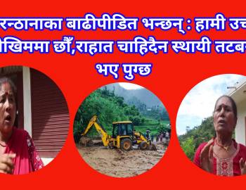 मरन्ठानाका बाढीपीडित भन्छन् : हामी उच्च जोखिममा छौँ,राहात चाहिदैन स्थायी तटबन्ध भए पुग्छ